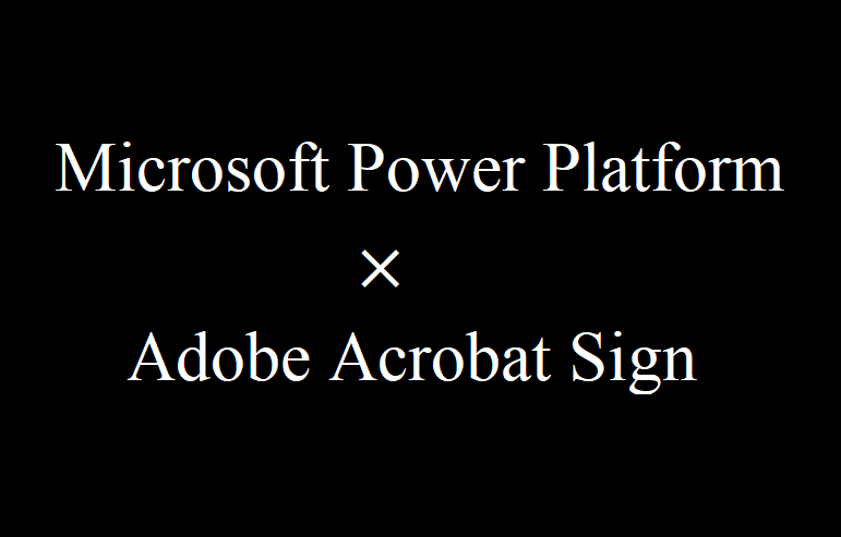 Microsoft Power Platform と Adobe Acrobat Sign を使った電子署名／ワークフローシステム