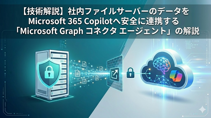 【技術解説】社内ファイルサーバーのデータをMicrosoft 365 Copilotへ安全に連携する「Microsoft Graph コネクタ エージェント」の解説