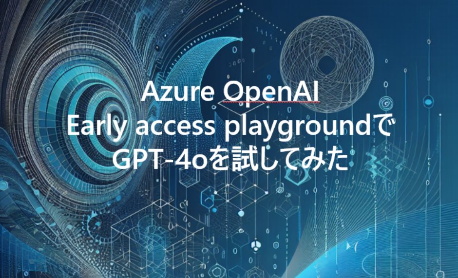 【Azure OpenAI】Early access playgroundでGPT-4oを試してみた